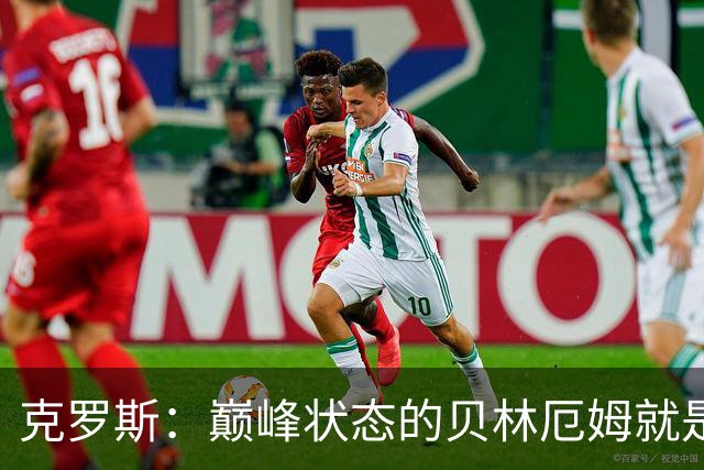 克罗斯：巅峰状态的贝林厄姆就是世界最佳中场，和他踢球很轻松